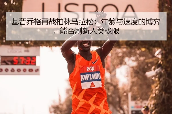 基普乔格再战柏林马拉松：年龄与速度的博弈，能否刷新人类极限