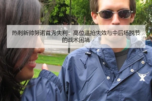 热刺新帅努诺首秀失利：高位逼抢失效与中后场脱节的战术困境